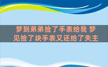 梦到弟弟捡了手表给我 梦见捡了块手表又还给了失主